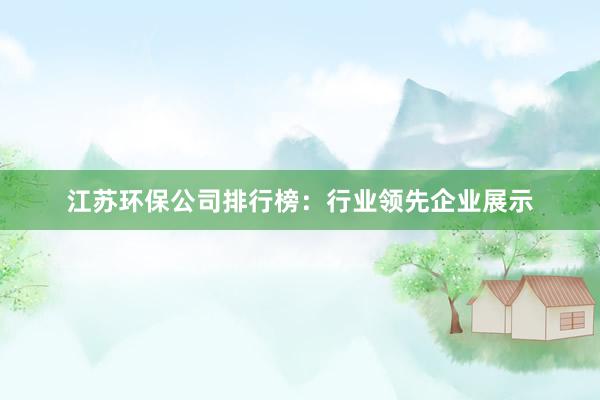 江苏环保公司排行榜：行业领先企业展示