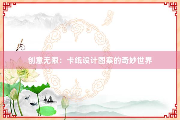 创意无限：卡纸设计图案的奇妙世界